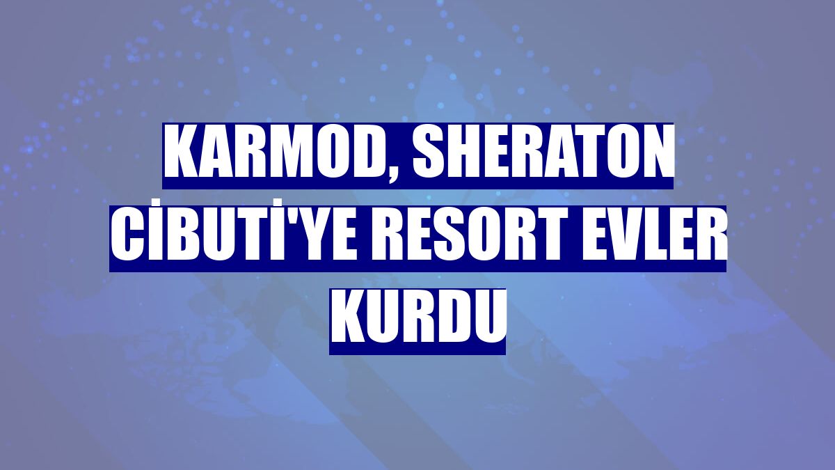 Karmod, Sheraton Cibuti'ye resort evler kurdu