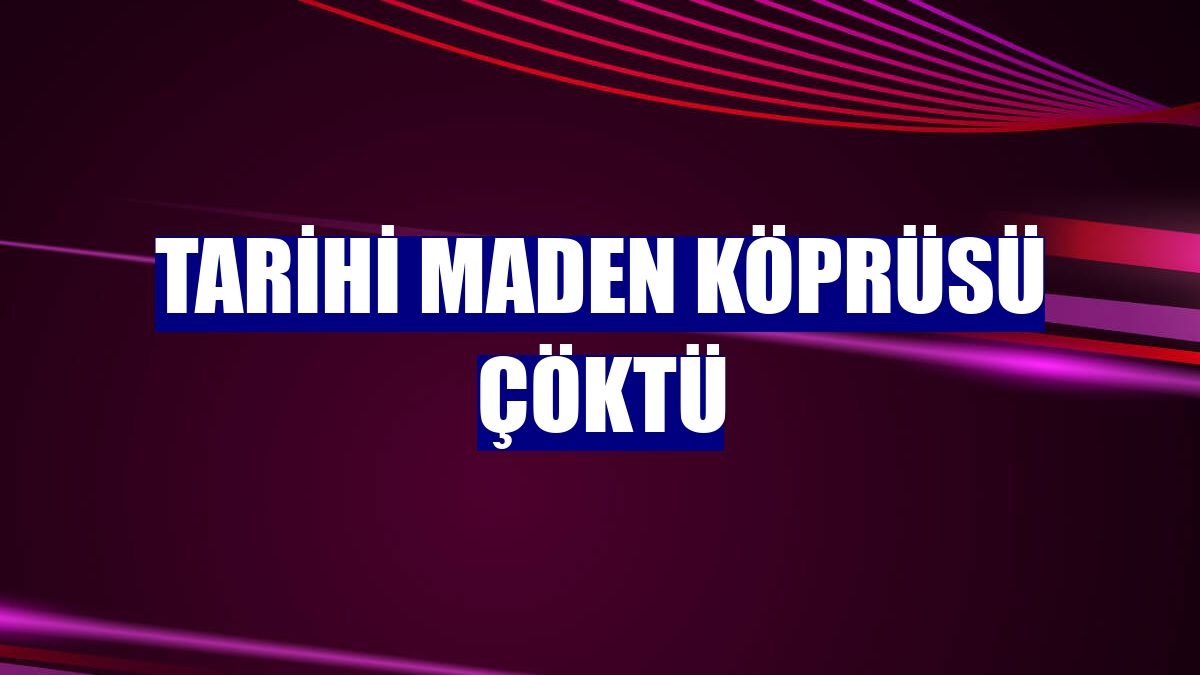 Tarihi Maden Köprüsü çöktü