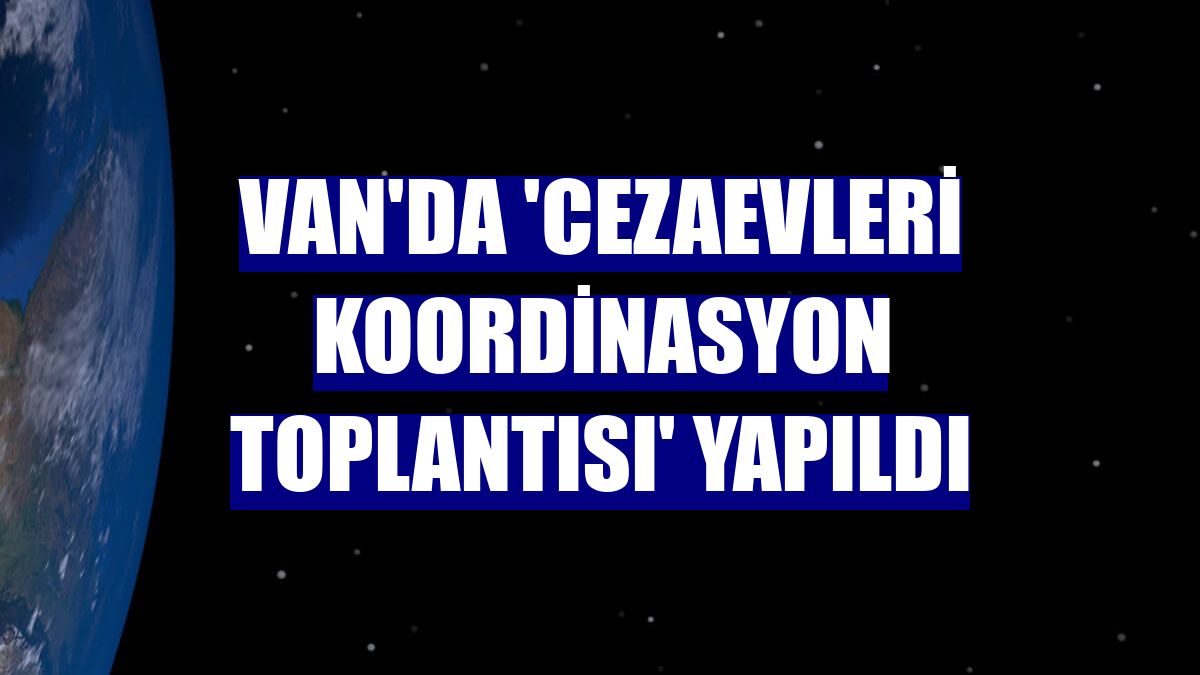 Van'da 'Cezaevleri Koordinasyon Toplantısı' yapıldı