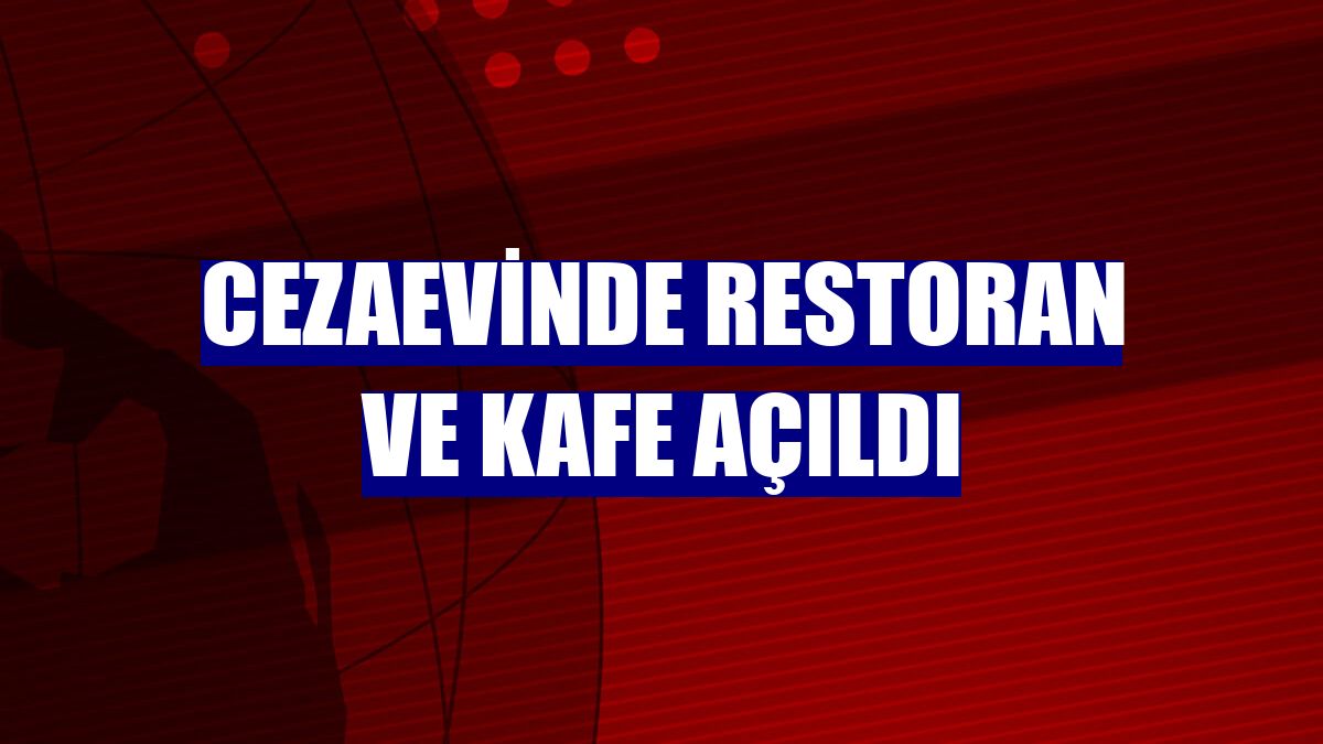 Cezaevinde restoran ve kafe açıldı