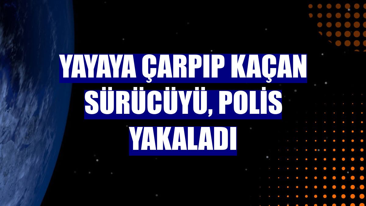 Yayaya çarpıp kaçan sürücüyü, polis yakaladı