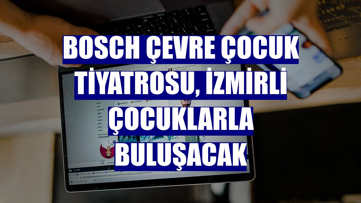 Bosch Çevre Çocuk Tiyatrosu, İzmirli çocuklarla buluşacak