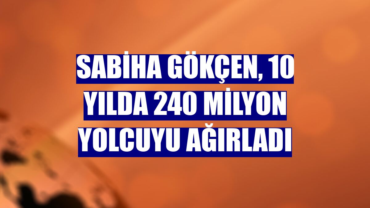Sabiha Gökçen, 10 yılda 240 milyon yolcuyu ağırladı