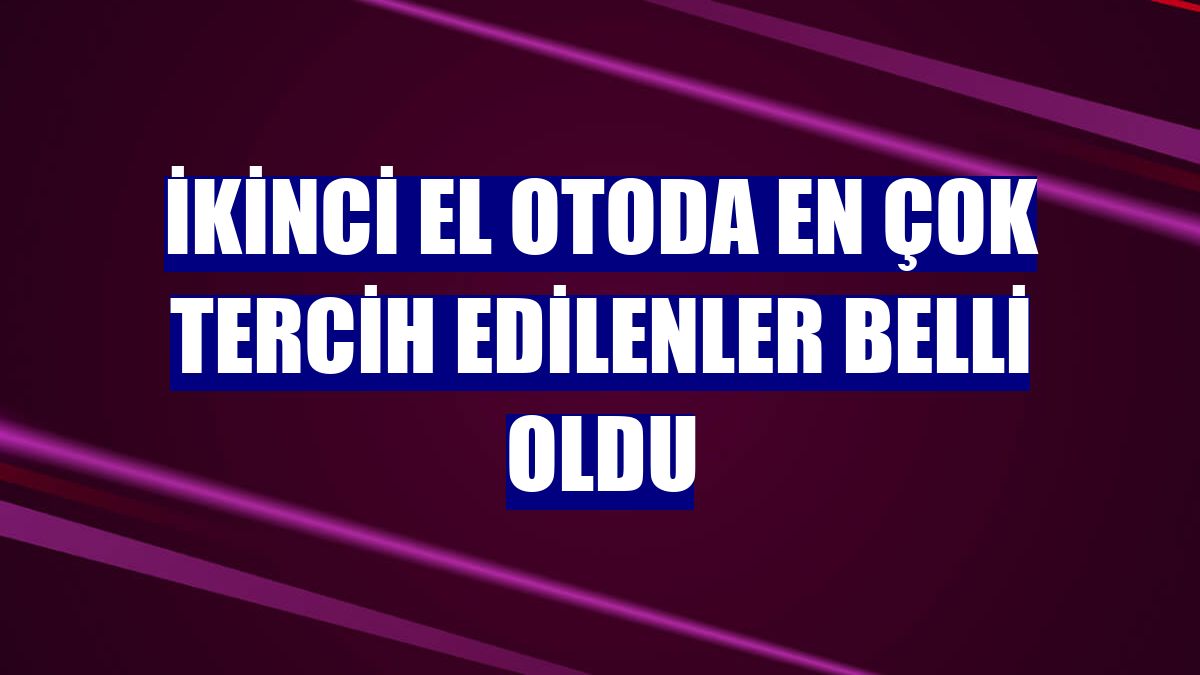 İkinci el otoda en çok tercih edilenler belli oldu