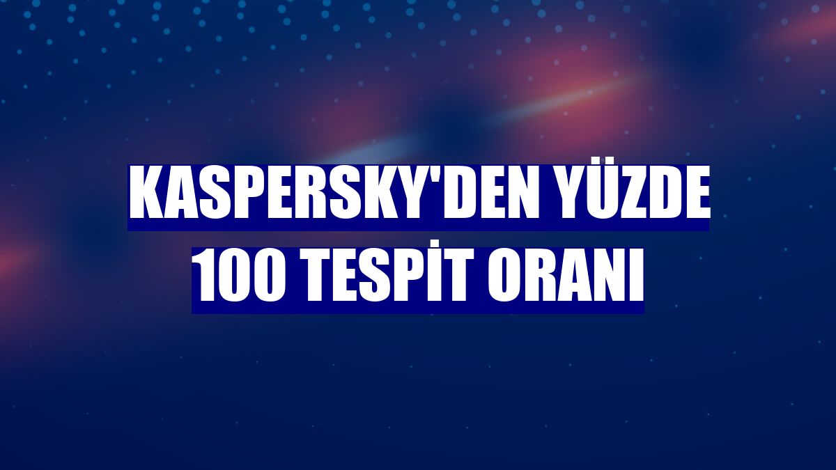 Kaspersky'den yüzde 100 tespit oranı