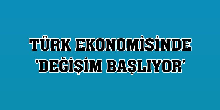 Türk ekonomisinde 'Değişim Başlıyor'