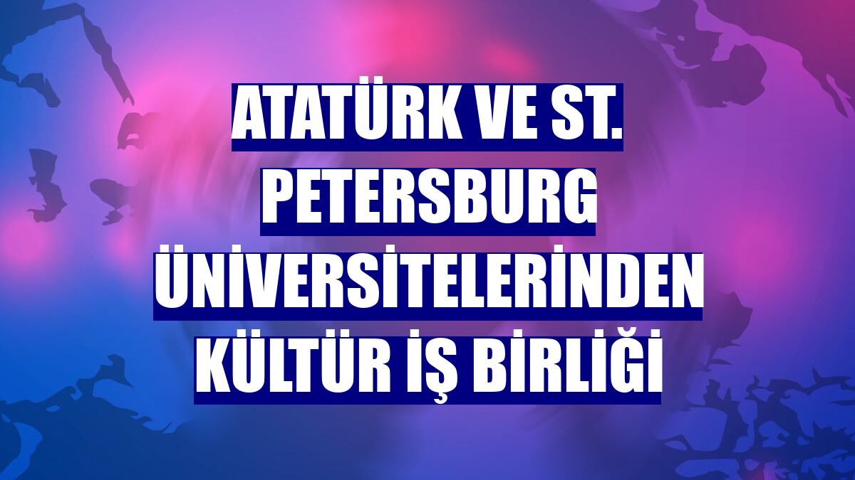 Atatürk ve St. Petersburg üniversitelerinden kültür iş birliği