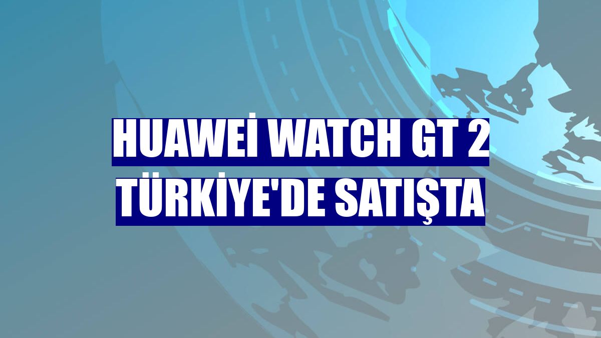 Huawei Watch GT 2 Türkiye'de satışta