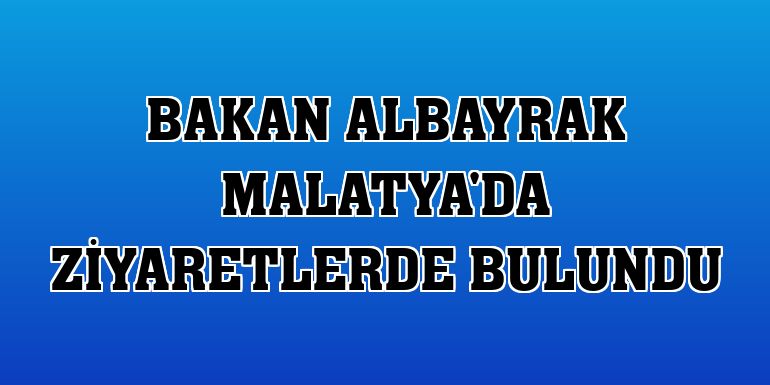 Bakan Albayrak Malatya'da ziyaretlerde bulundu