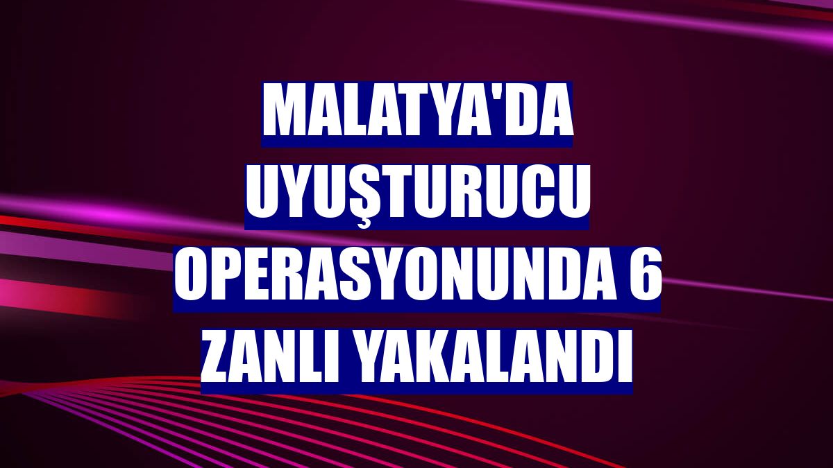 Malatya'da uyuşturucu operasyonunda 6 zanlı yakalandı