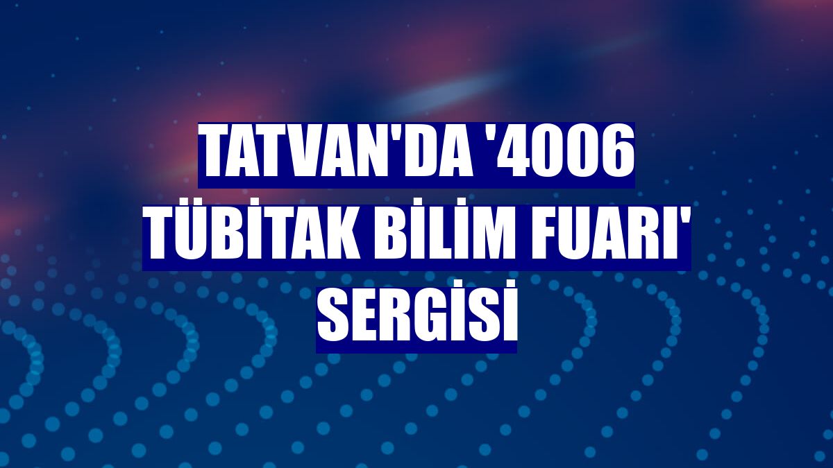 Tatvan'da '4006 TÜBİTAK Bilim Fuarı' sergisi