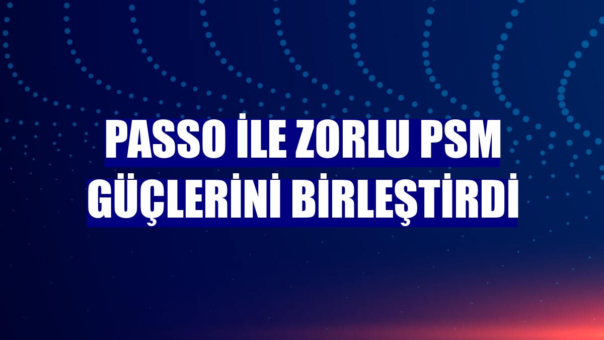 Passo ile Zorlu PSM güçlerini birleştirdi