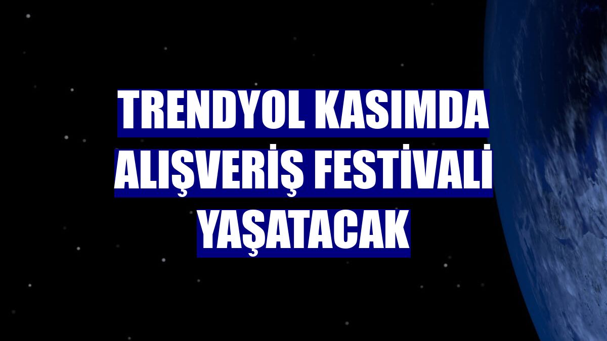 Trendyol kasımda alışveriş festivali yaşatacak