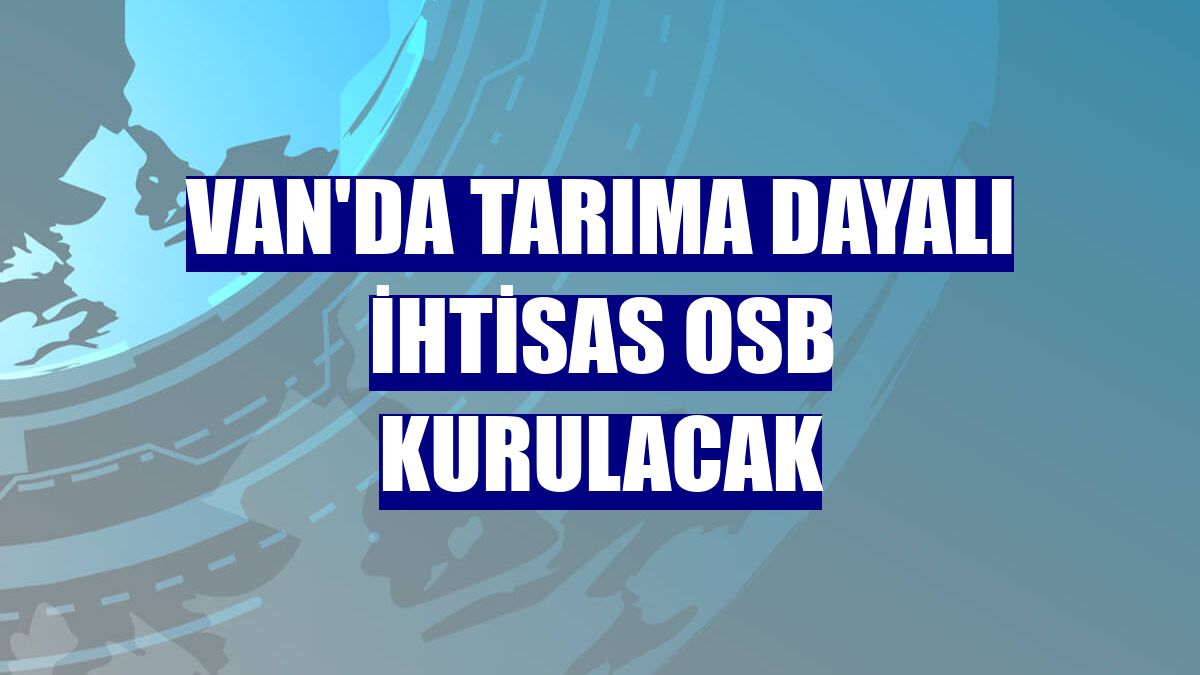 Van'da Tarıma Dayalı İhtisas OSB kurulacak
