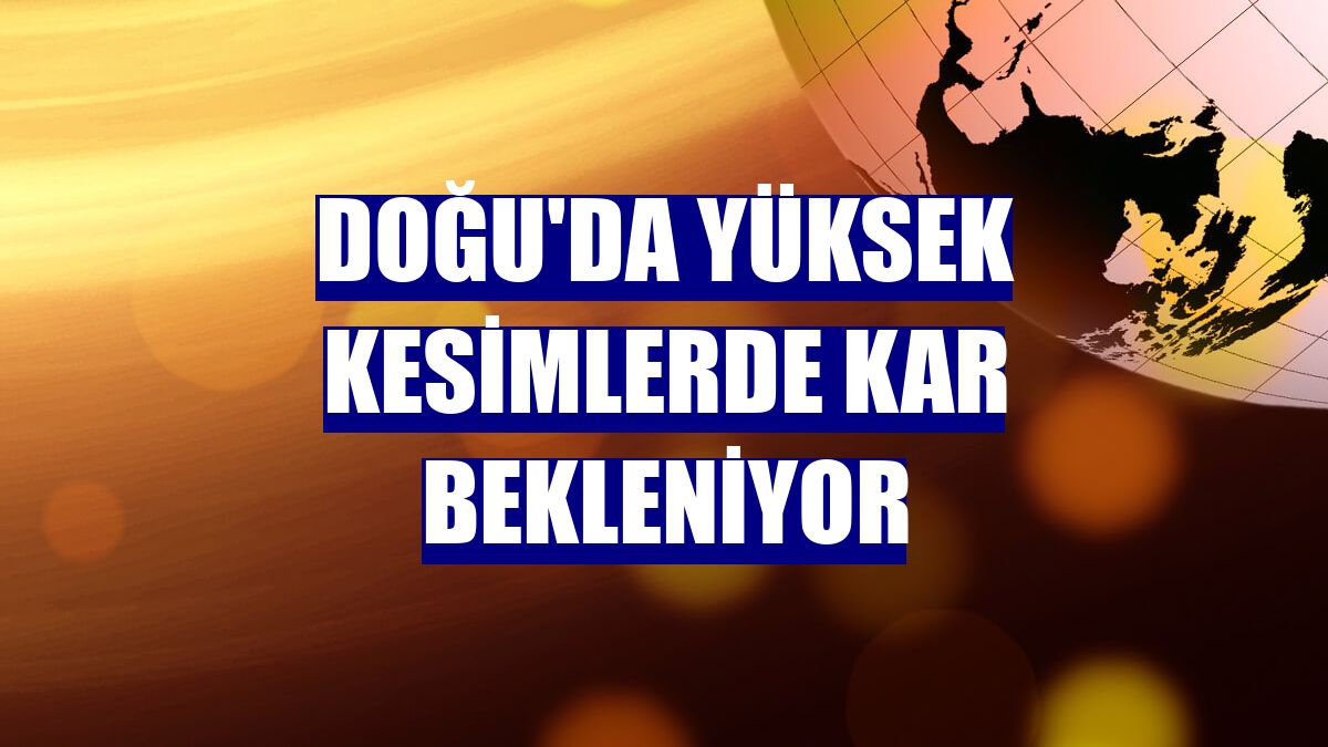 Doğu'da yüksek kesimlerde kar bekleniyor