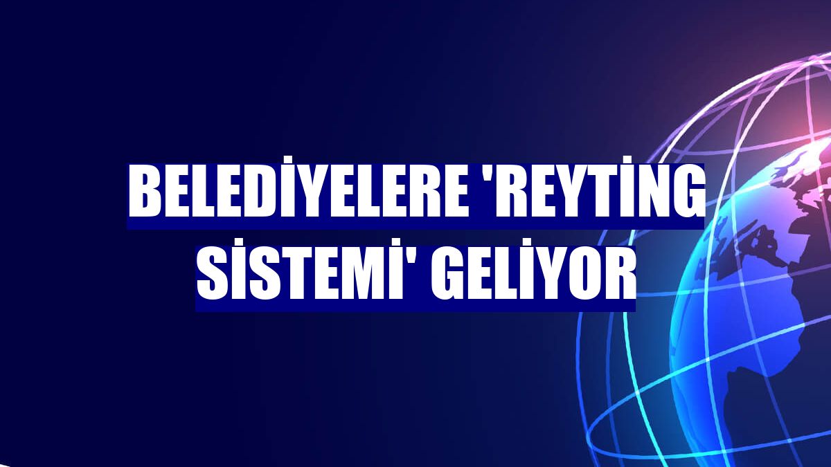 Belediyelere 'Reyting Sistemi' geliyor