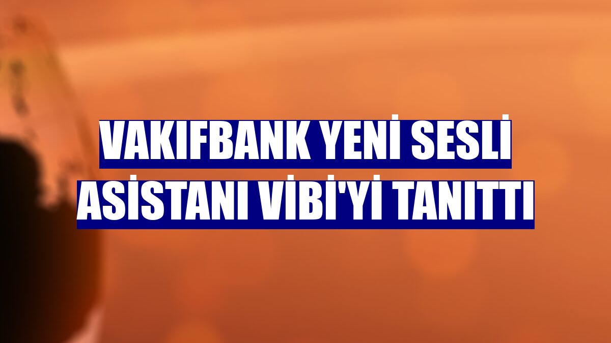 VakıfBank yeni sesli asistanı ViBi'yi tanıttı