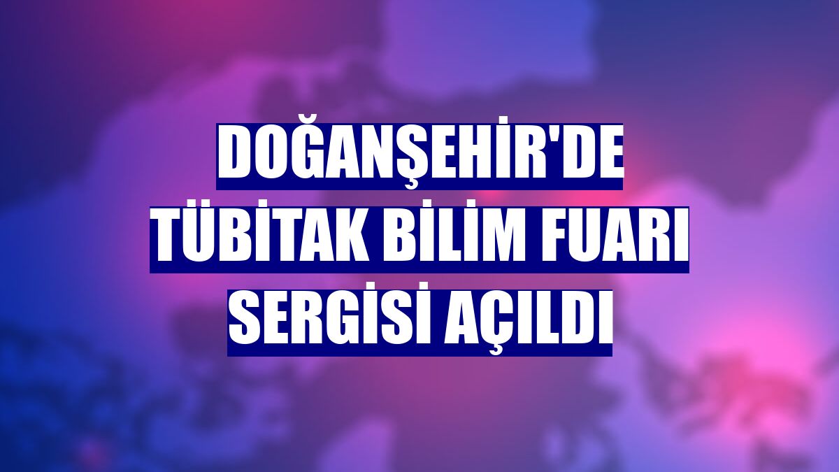 Doğanşehir'de TÜBİTAK Bilim Fuarı Sergisi açıldı