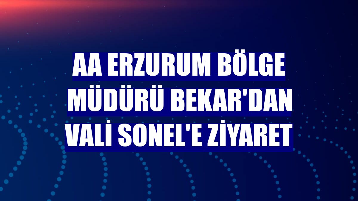 AA Erzurum Bölge Müdürü Bekar'dan Vali Sonel'e ziyaret