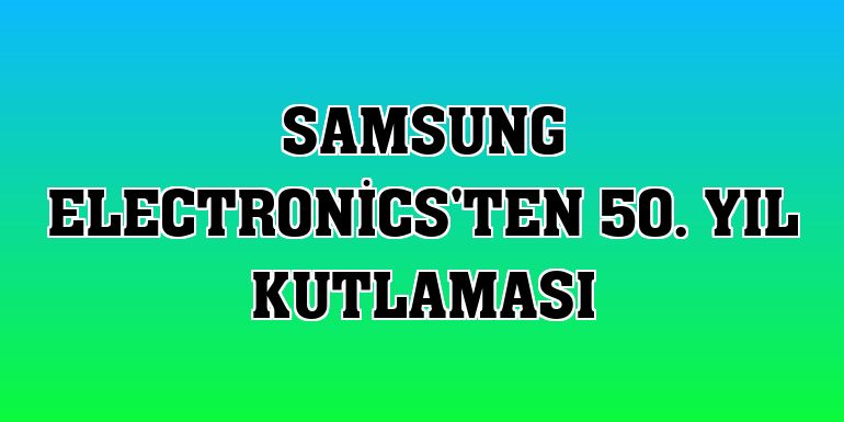 Samsung Electronics'ten 50. Yıl kutlaması
