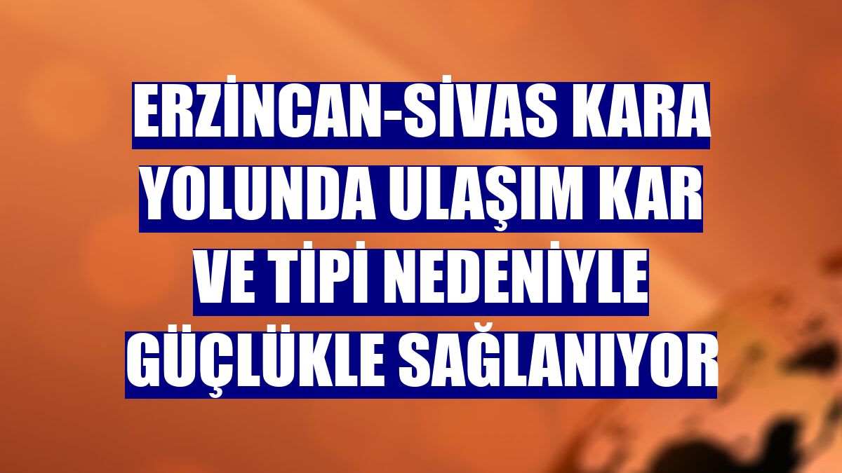 Erzincan-Sivas kara yolunda ulaşım kar ve tipi nedeniyle güçlükle sağlanıyor