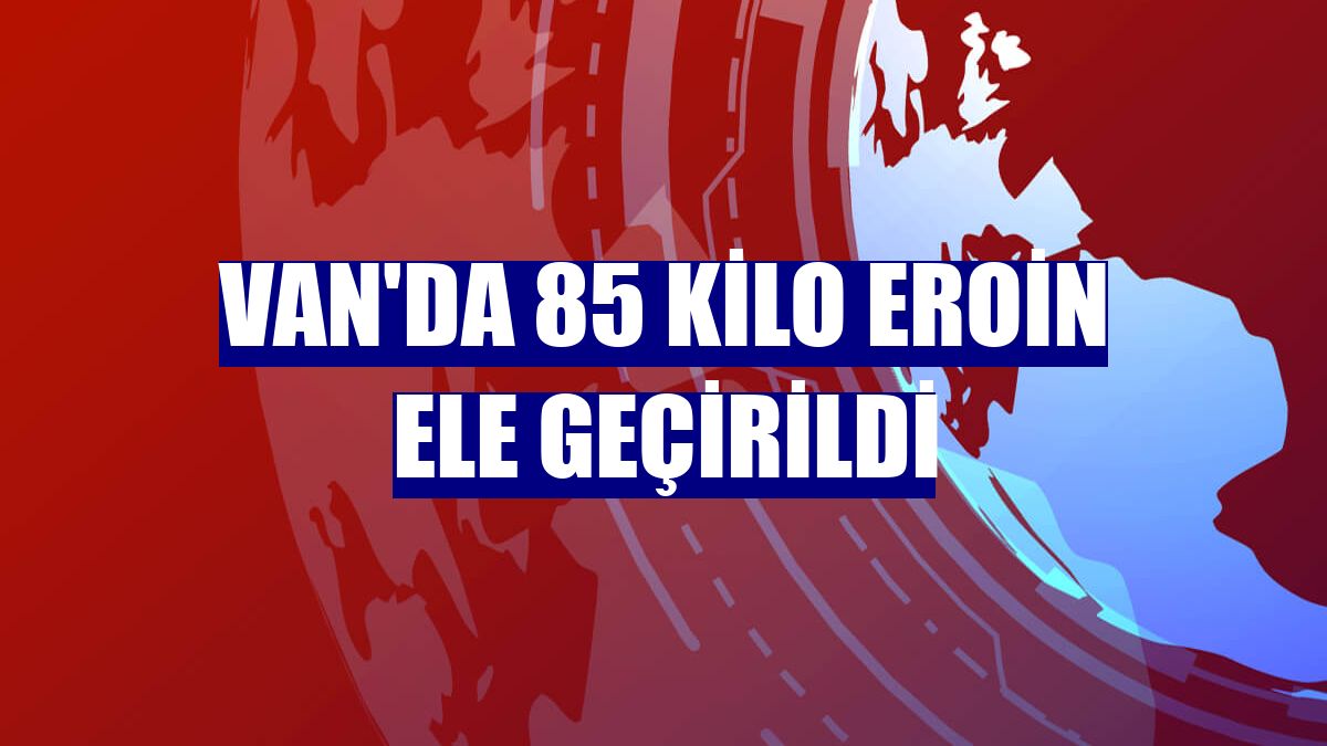 Van'da 85 kilo eroin ele geçirildi