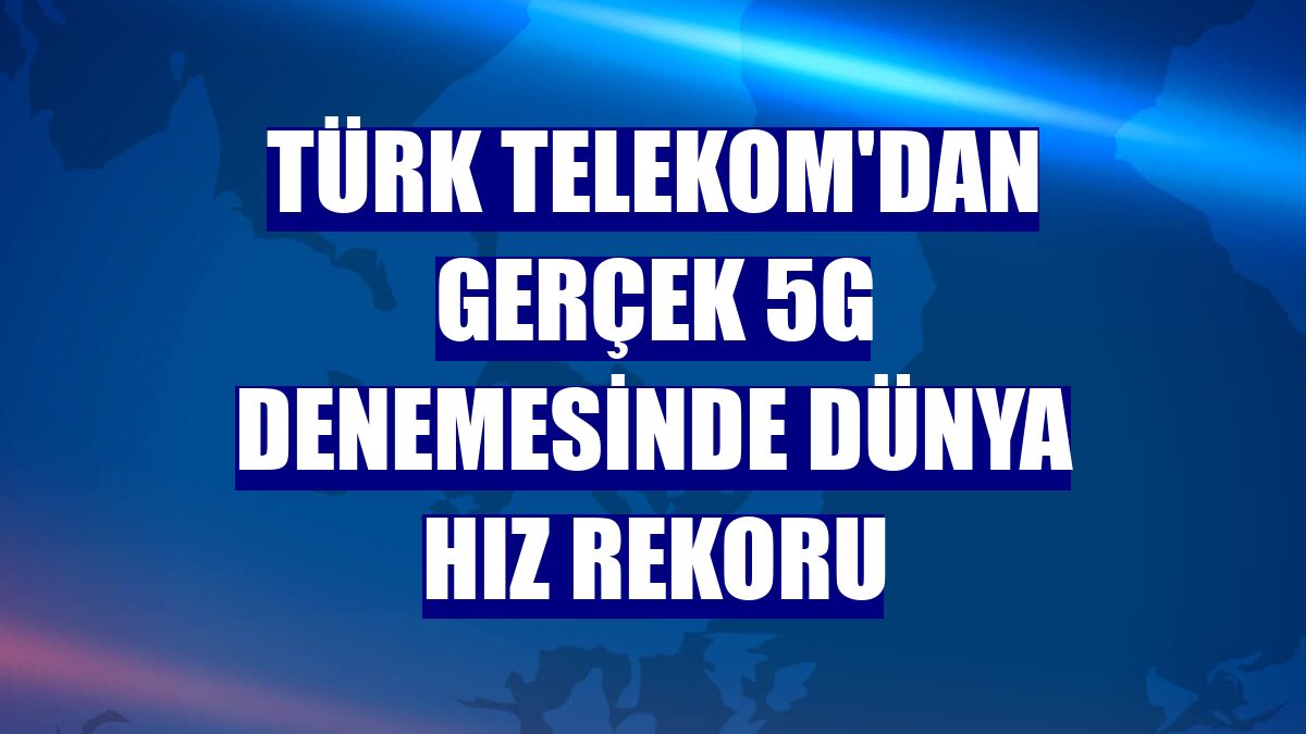 Türk Telekom'dan gerçek 5G denemesinde dünya hız rekoru