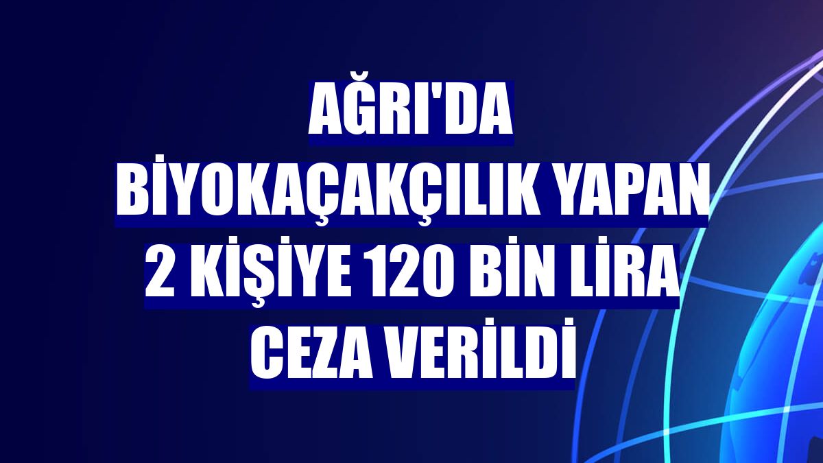 Ağrı'da biyokaçakçılık yapan 2 kişiye 120 bin lira ceza verildi
