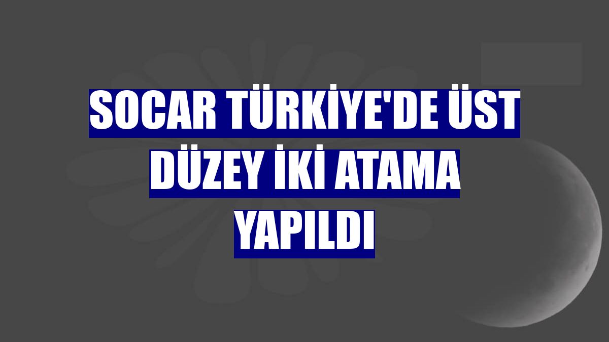 SOCAR Türkiye'de üst düzey iki atama yapıldı