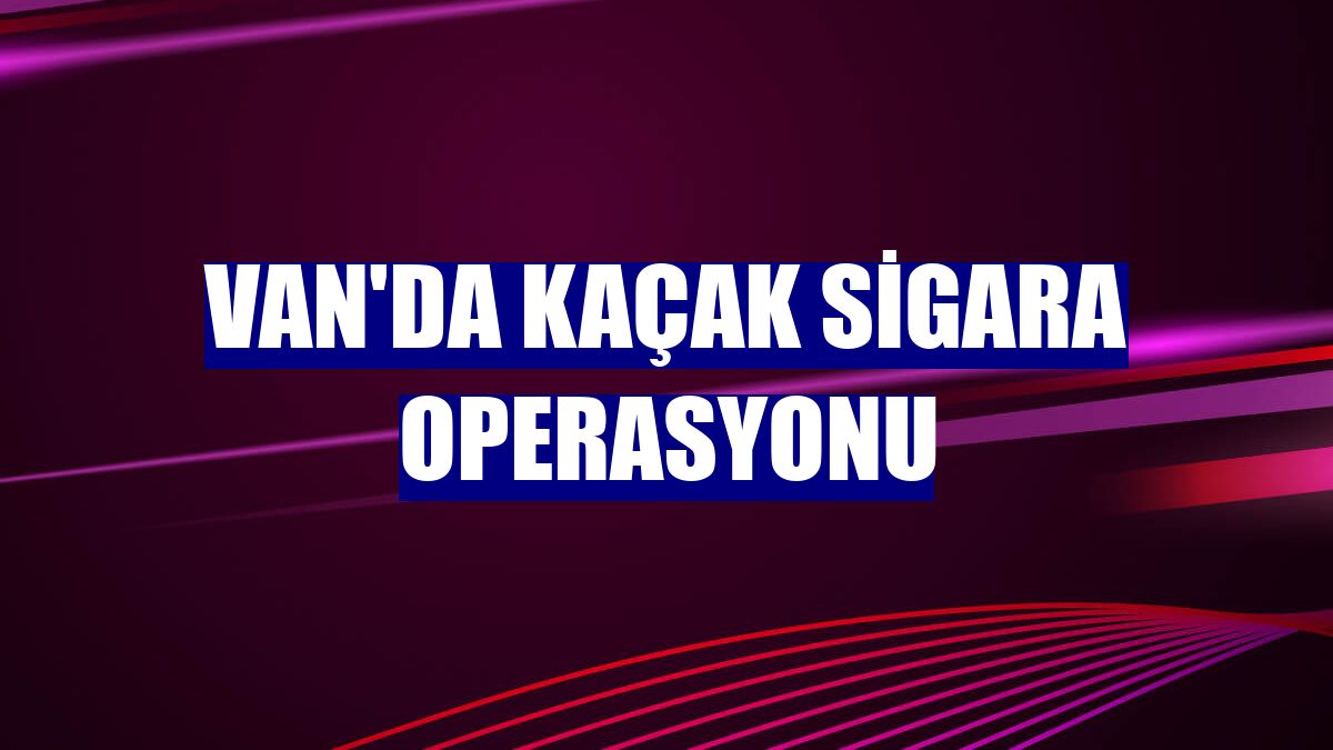 Van'da kaçak sigara operasyonu