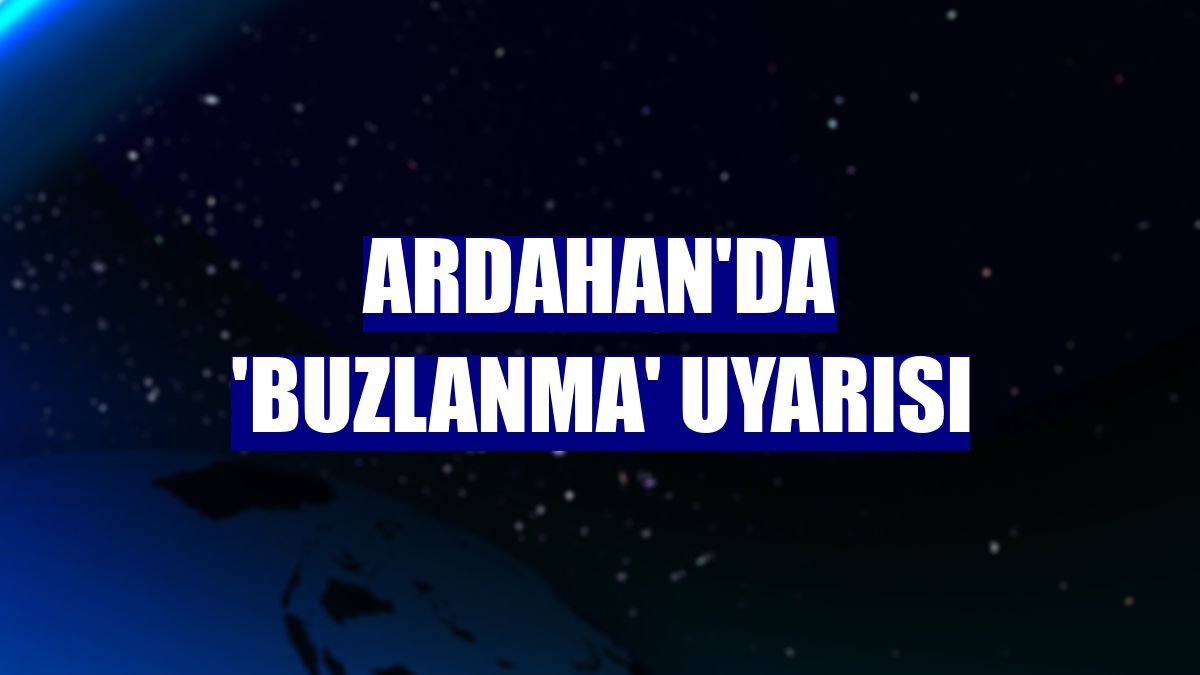 Ardahan'da 'buzlanma' uyarısı