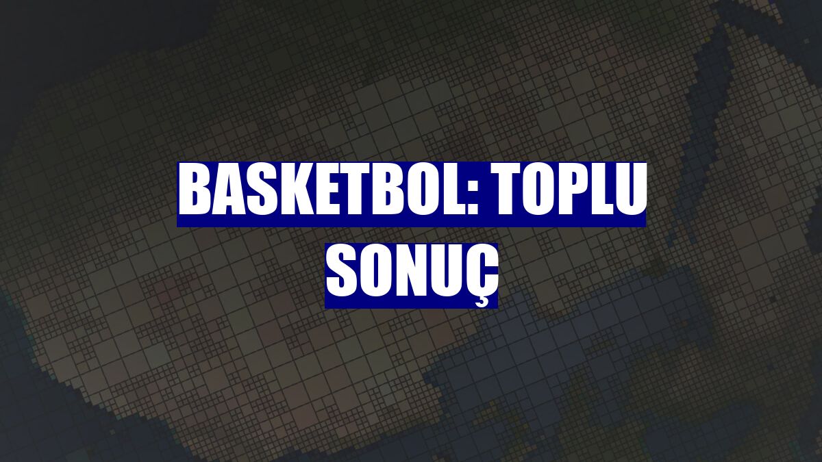 Basketbol: Toplu sonuç