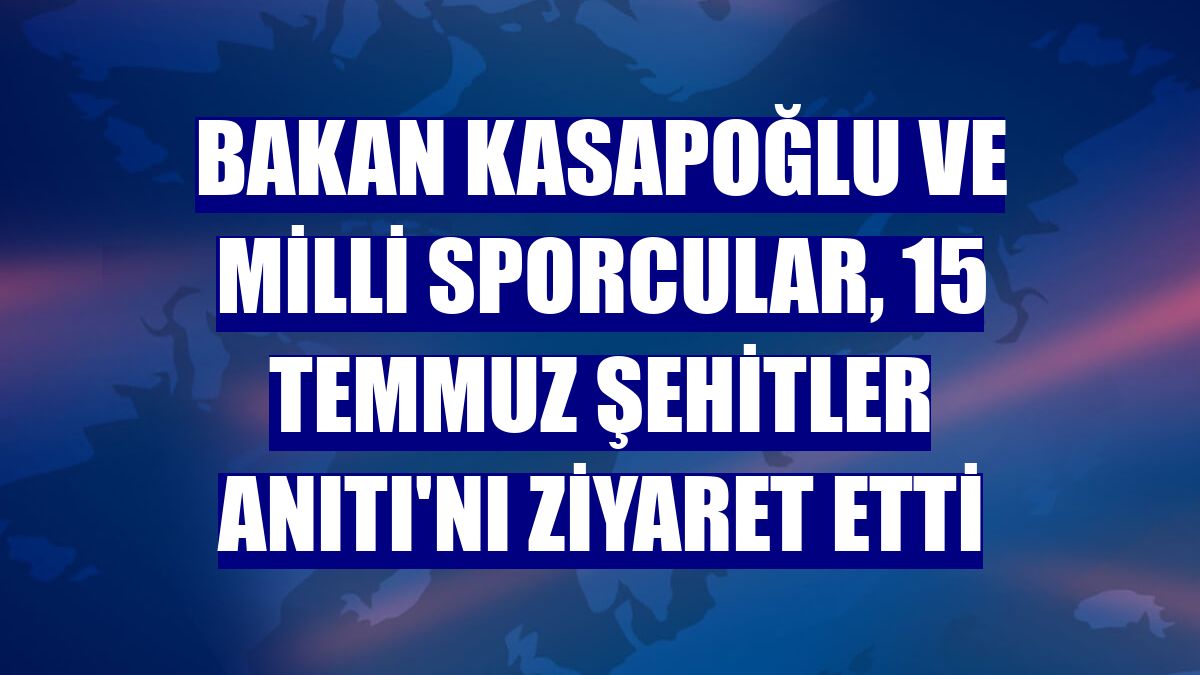 Bakan Kasapoğlu ve milli sporcular, 15 Temmuz Şehitler Anıtı'nı ziyaret etti