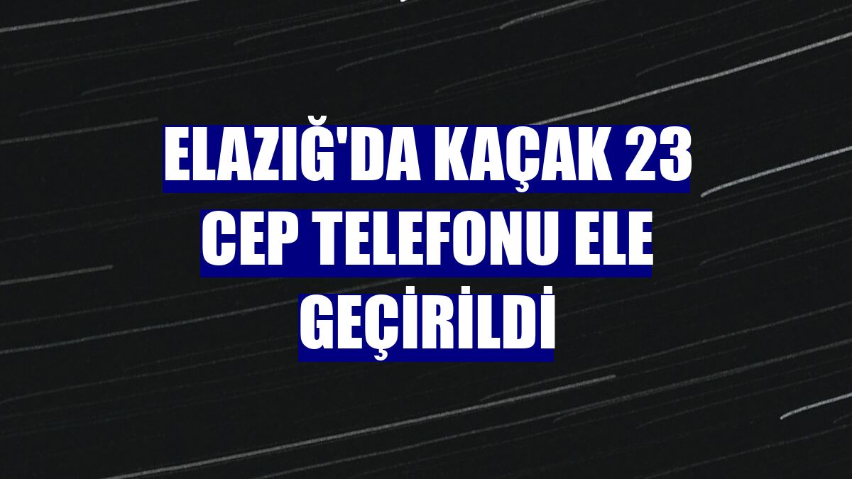 Elazığ'da kaçak 23 cep telefonu ele geçirildi