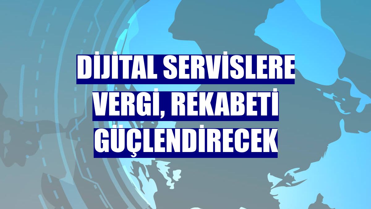 Dijital servislere vergi, rekabeti güçlendirecek