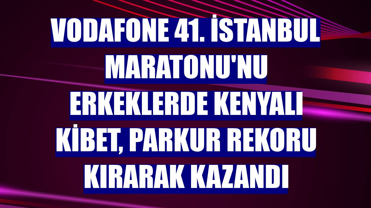 Vodafone 41. İstanbul Maratonu'nu erkeklerde Kenyalı Kibet, parkur rekoru kırarak kazandı