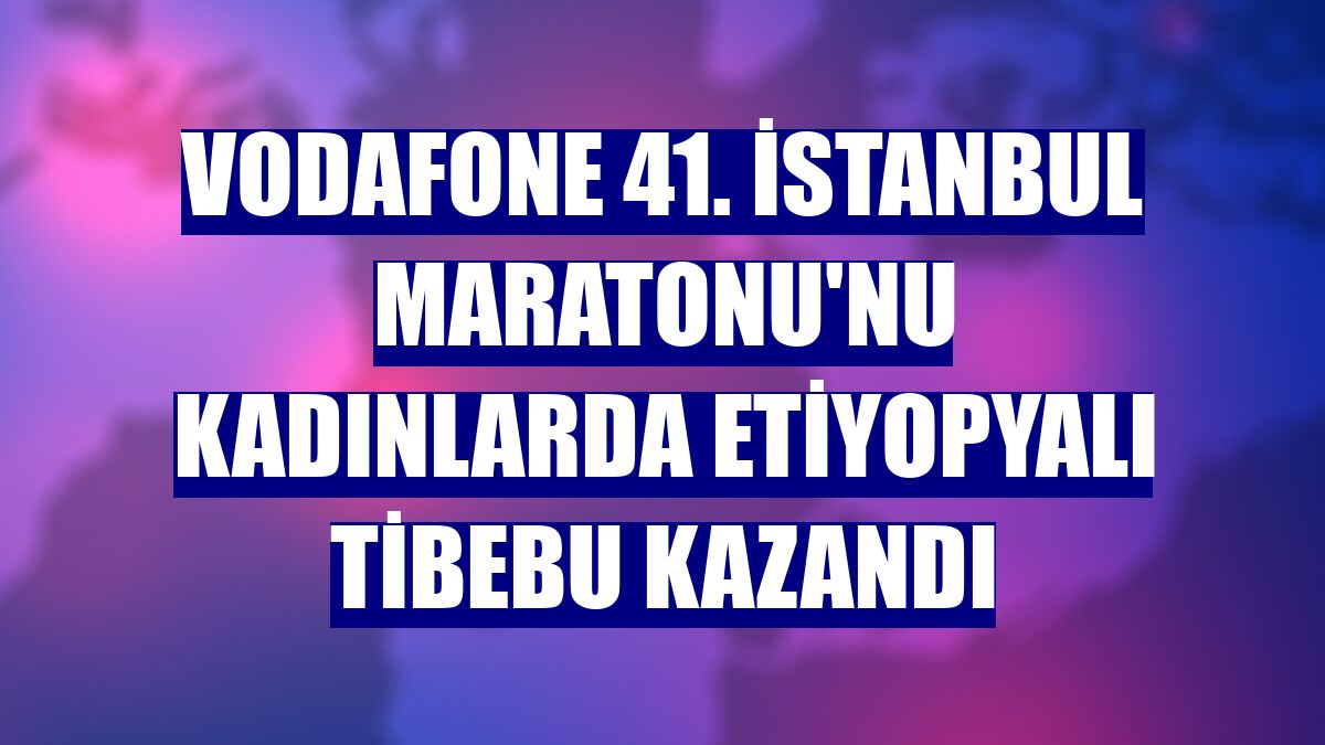 Vodafone 41. İstanbul Maratonu'nu kadınlarda Etiyopyalı Tibebu kazandı