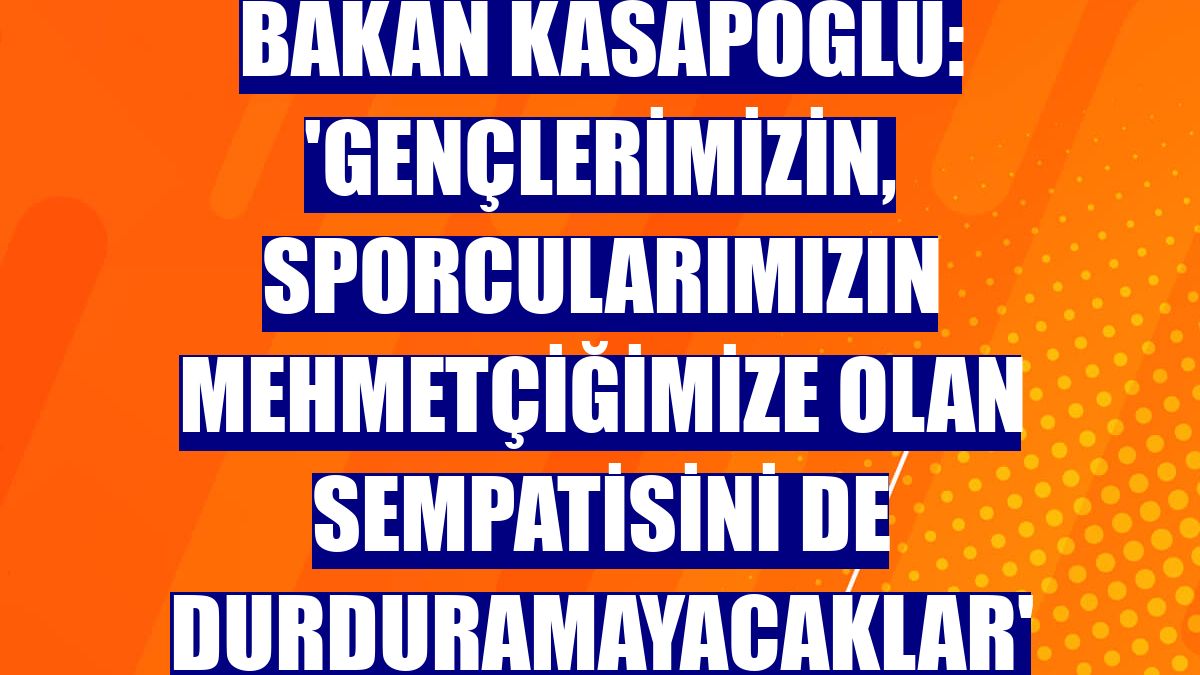 Bakan Kasapoğlu: 'Gençlerimizin, sporcularımızın Mehmetçiğimize olan sempatisini de durduramayacaklar'