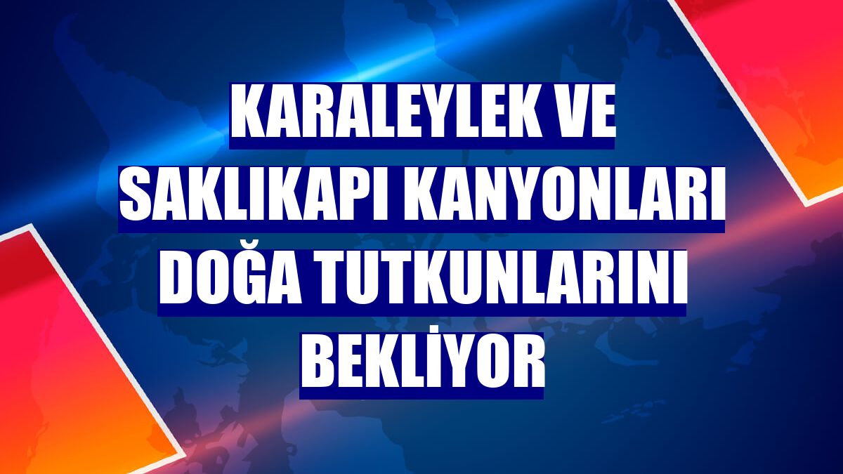 Karaleylek ve Saklıkapı kanyonları doğa tutkunlarını bekliyor