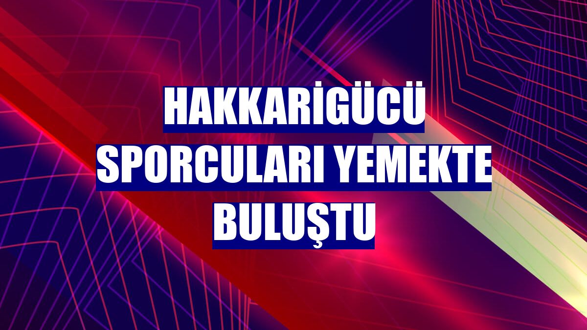 Hakkarigücü sporcuları yemekte buluştu