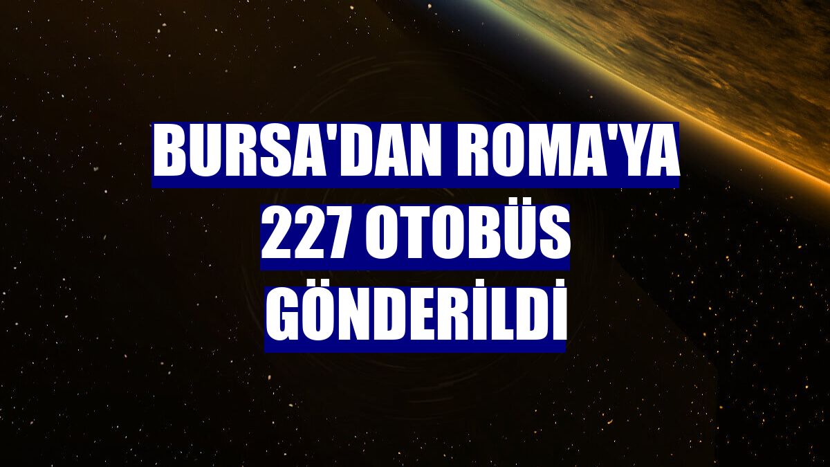Bursa'dan Roma'ya 227 otobüs gönderildi