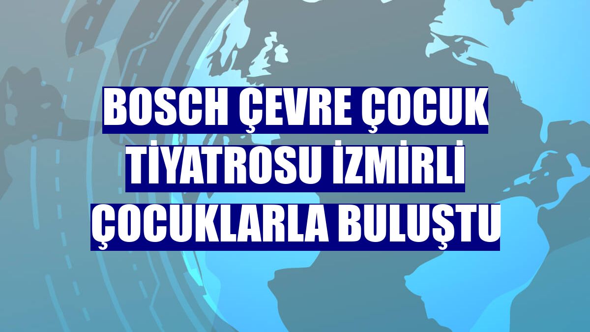 Bosch Çevre Çocuk Tiyatrosu İzmirli çocuklarla buluştu