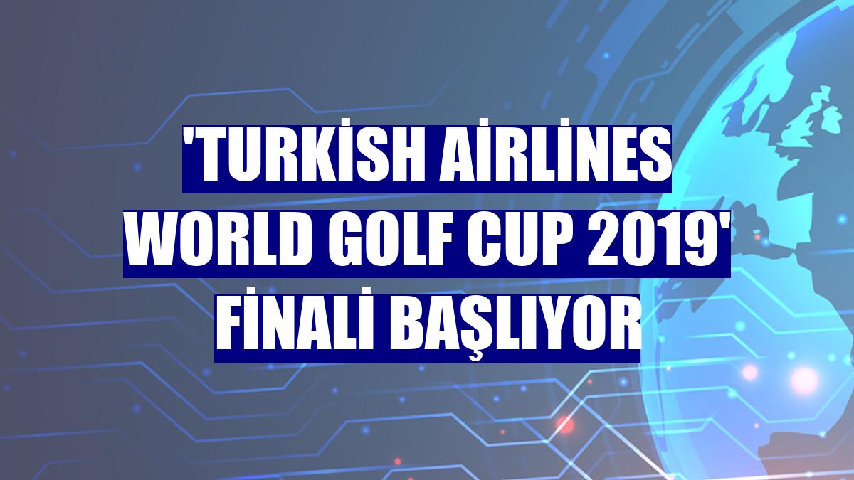 'Turkish Airlines World Golf Cup 2019' finali başlıyor