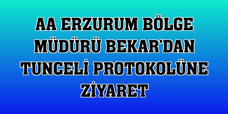 AA Erzurum Bölge Müdürü Bekar'dan Tunceli protokolüne ziyaret