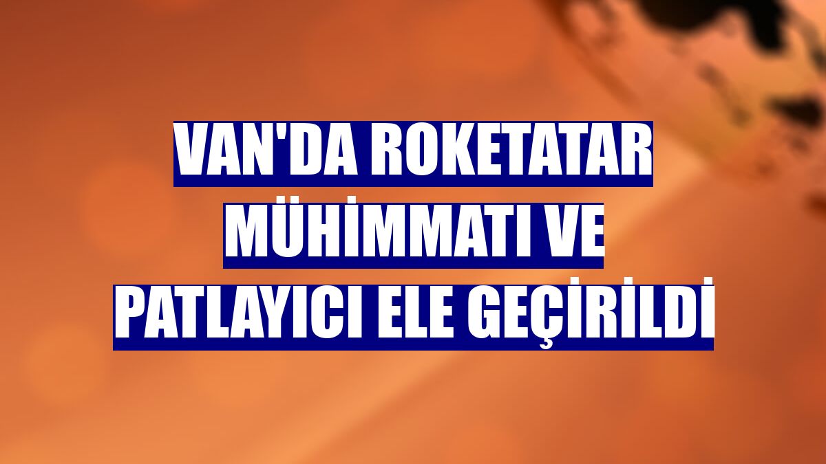 Van'da roketatar mühimmatı ve patlayıcı ele geçirildi
