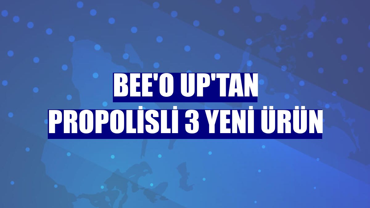 BEE'O Up'tan propolisli 3 yeni ürün