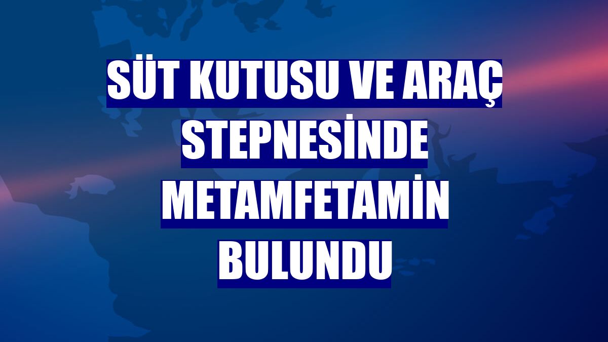 Süt kutusu ve araç stepnesinde metamfetamin bulundu
