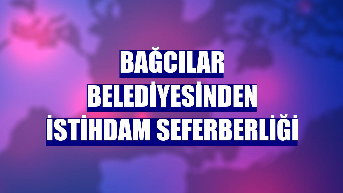 Bağcılar Belediyesinden istihdam seferberliği