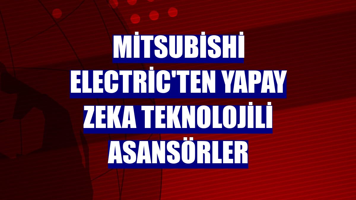 Mitsubishi Electric'ten yapay zeka teknolojili asansörler
