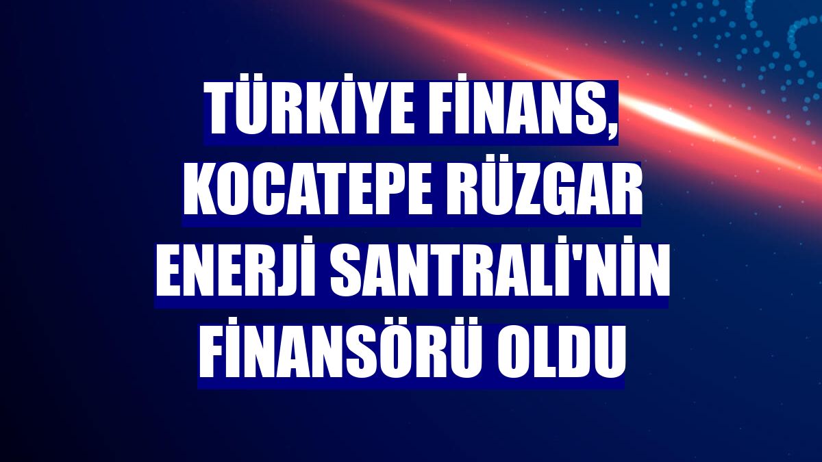 Türkiye Finans, Kocatepe Rüzgar Enerji Santrali'nin finansörü oldu